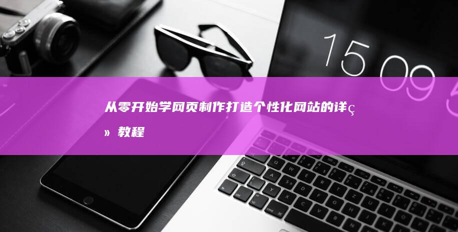 从零开始学网页制作：打造个性化网站的详细教程