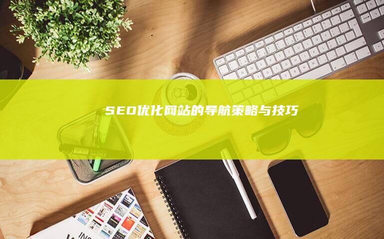 SEO优化网站的导航策略与技巧